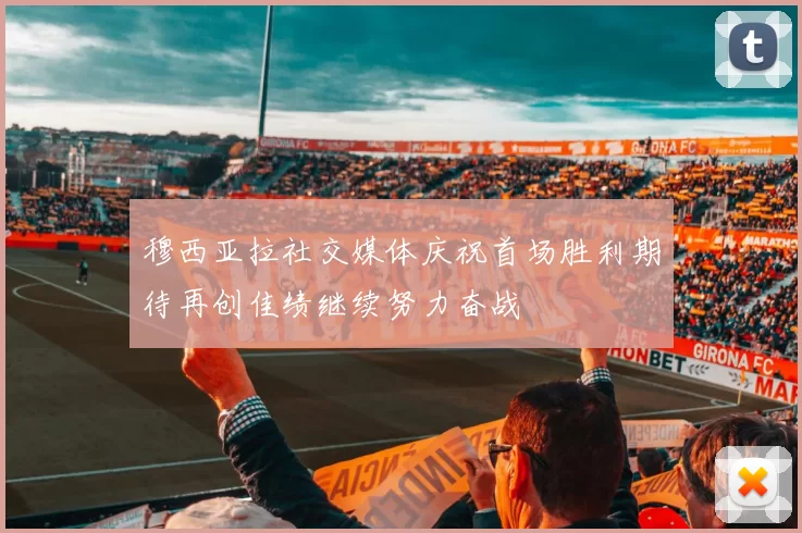 穆西亚拉社交媒体庆祝首场胜利期待再创佳绩继续努力奋战