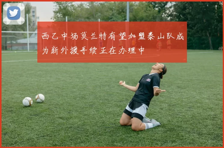 西乙中场莫兰特有望加盟泰山队成为新外援手续正在办理中