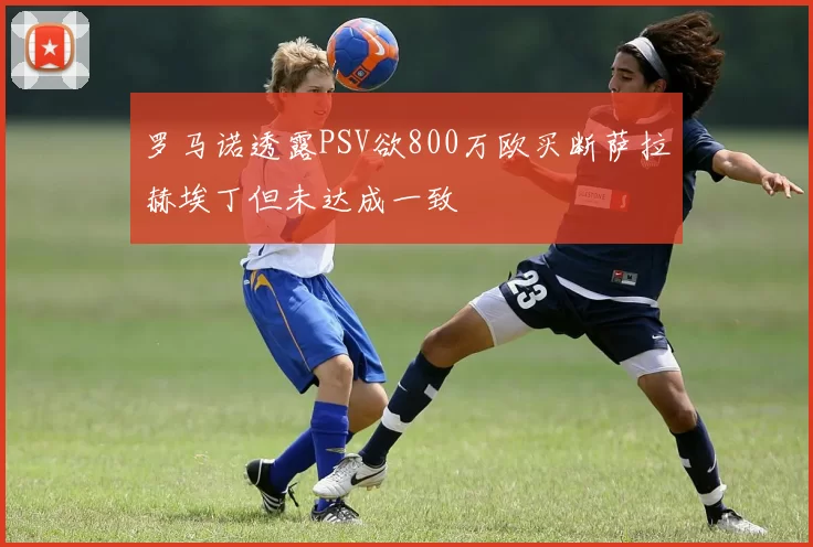 罗马诺透露PSV欲800万欧买断萨拉赫埃丁但未达成一致