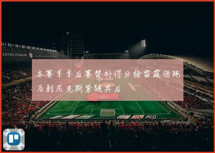 本赛季季后赛替补得分榜雷霆领跑马刺尼克斯紧随其后