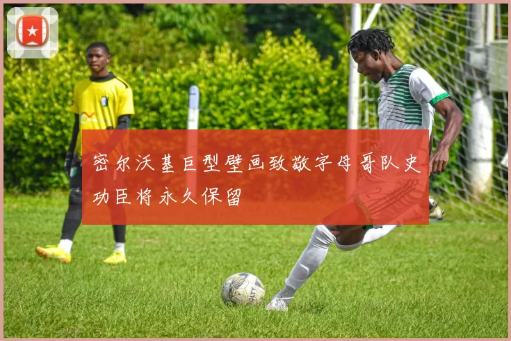 密尔沃基巨型壁画致敬字母哥队史功臣将永久保留