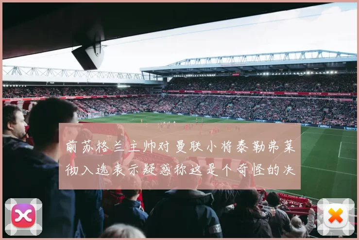 前苏格兰主帅对曼联小将泰勒弗莱彻入选表示疑惑称这是个奇怪的决定