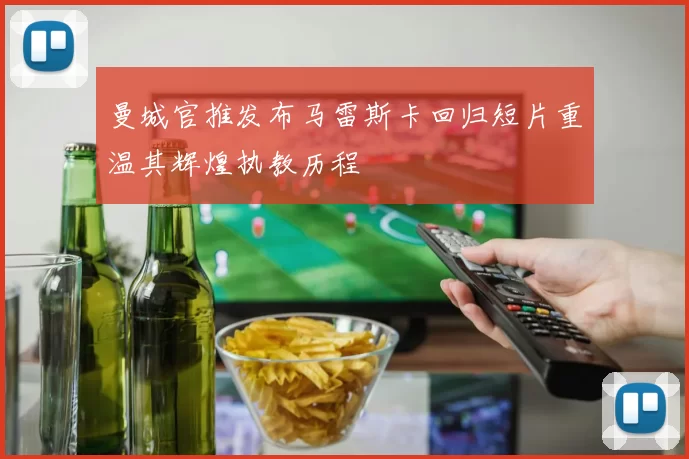 曼城官推发布马雷斯卡回归短片重温其辉煌执教历程