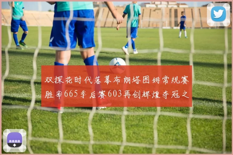 双探花时代落幕布朗塔图姆常规赛胜率665季后赛603再创辉煌夺冠之路