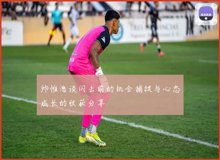 帅惟浩谈闪击前的机会捕捉与心态成长的收获分享